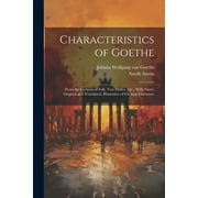 Characteristics of Goethe: From the German of Falk, Von Mller, Etc., With Notes, Original and Translated, Illustrative of German Literature (Paperback)