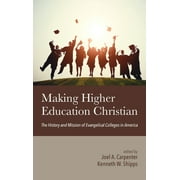 Making Higher Education Christian : The History and Mission of Evangelical Colleges in America (Hardcover)