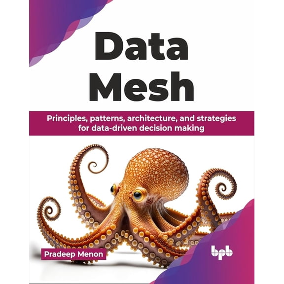 Data Mesh: Principles, patterns, architecture, and strategies for data-driven decision making (English Edition), (Paperback)