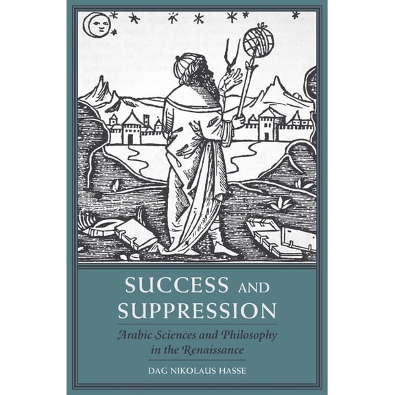 I Tatti Studies in Italian Renaissance H Success and Suppression: Arabic Sciences and Philosophy in the Renaissance, Book 19, (Hardcover)