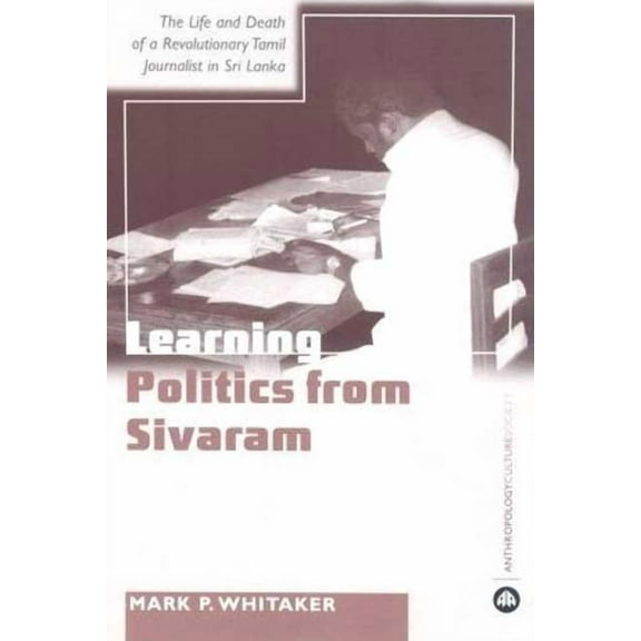 Learning Politics From Sivaram: The Life And Death Of A Revolutionary Tamil Journalist In Sri Lanka, (Paperback)