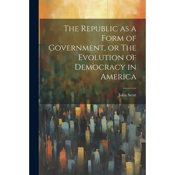 The Republic as a Form of Government, or The Evolution of Democracy in America (Paperback)
