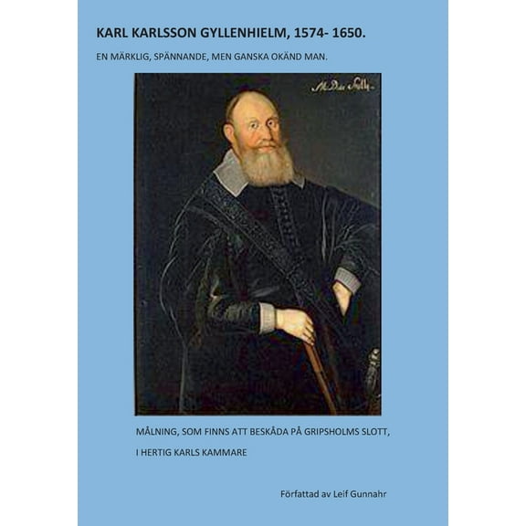 Karl Karlsson Gyllenhielm 1574 - 1650: En märklig, spännande, men ganska okänd man, (Paperback)