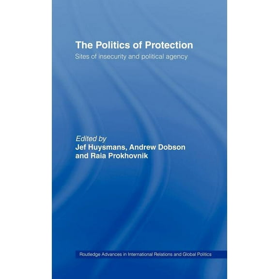 Routledge Advances in International Rela The Politics of Protection: Sites of Insecurity and Political Agency, Book 43, (Hardcover)
