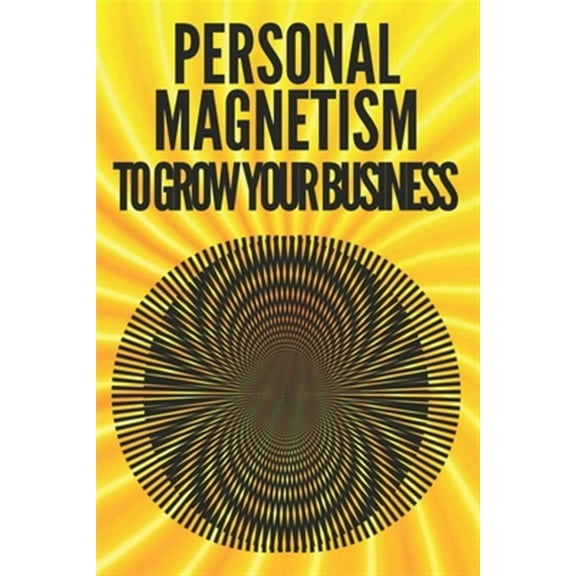 Personal Magnetism to Grow Your Business!: Techniques to attract potential customers using your interpersonal skills (Paperback)