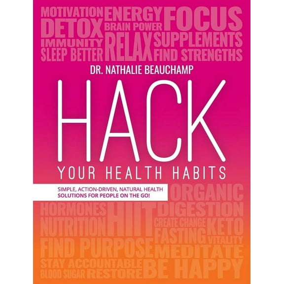 Hack Your Health Habits: Simple, Action-Driven, Natural Health Solutions For People On The Go!, (Paperback)