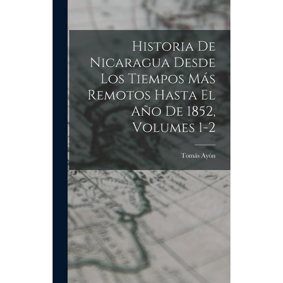 Historia De Nicaragua Desde Los Tiempos Más Remotos Hasta El Año De 1852, Volumes 1-2 (Hardcover)