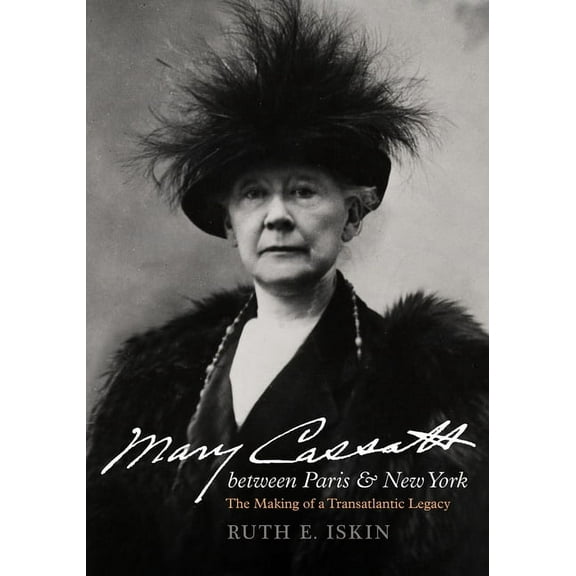Mary Cassatt Between Paris and New York: The Making of a Transatlantic Legacy, (Hardcover)