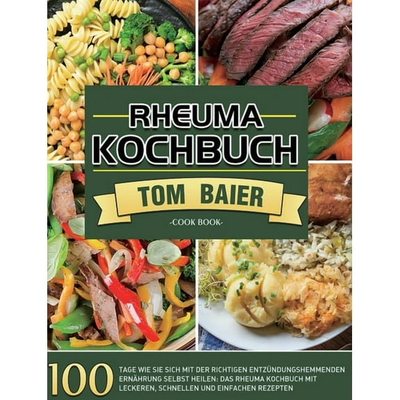 Rheuma Kochbuch: 100 Tage Wie Sie sich mit der richtigen entzündungshemmenden Ernährung selbst heilen: Das Rheuma Kochbu, (Hardcover)