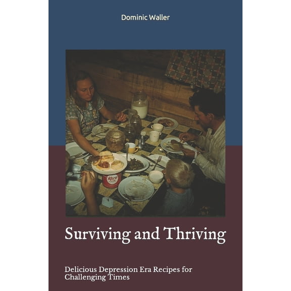 Surviving and Thriving: Delicious Depression Era Recipes for Challenging Times, (Paperback)