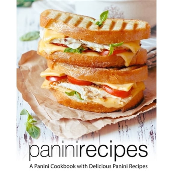 Panini Recipes: A Panini Cookbook with Delicious Panini Recipes (2nd Edition)