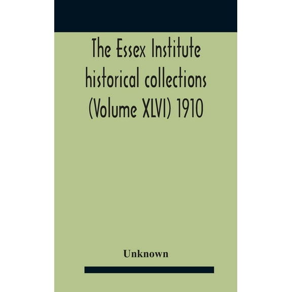 The Essex Institute Historical Collections (Volume Xlvi) 1910, (Hardcover)