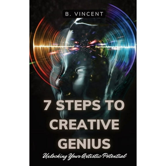 7 Steps to Creative Genius: Unlocking Your Artistic Potential, (Paperback)