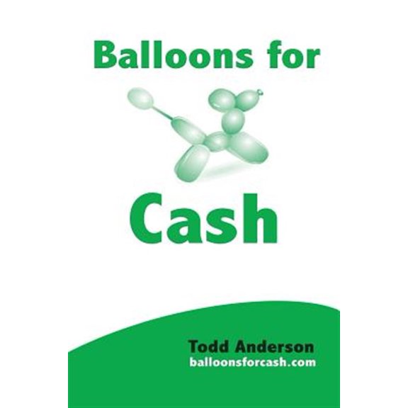 Pre-Owned Balloons for Cash : Everyting You Need to Learn Balloon Twisting, Start Your Business, and Get High Paying Gigs