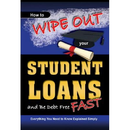 How to Wipe Out Your Student Loans and Be Debt Free Fast : Everything You Need to Know Explained (Best Way To Get Rid Of Student Loan Debt)