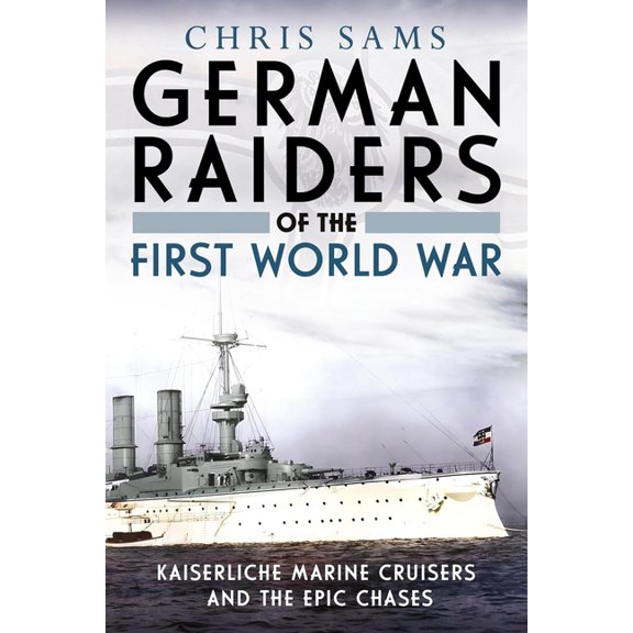 German Raiders of the First World War: Kaiserliche Marine Cruisers and the Epic Chases, (Paperback)