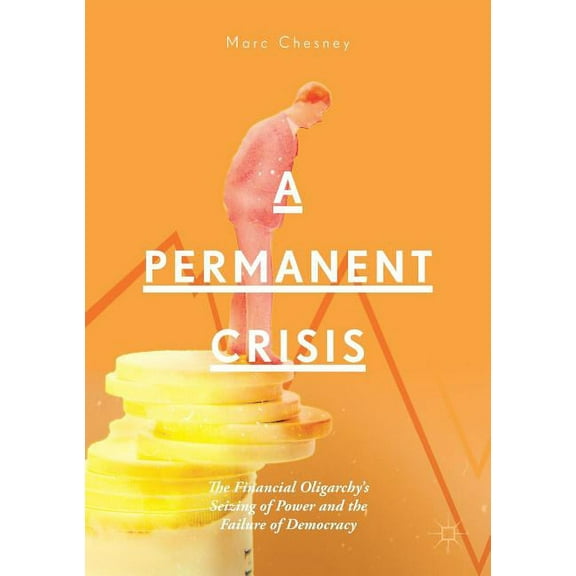 A Permanent Crisis: The Financial Oligarchy's Seizing of Power and the Failure of Democracy, (Paperback)