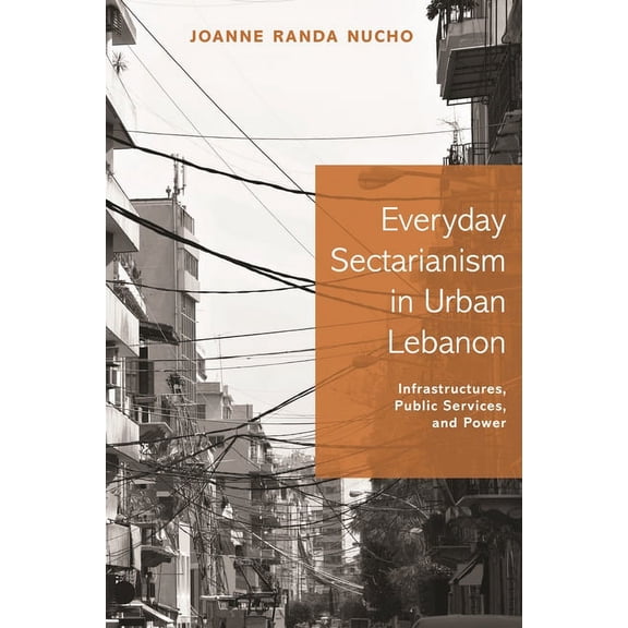 Princeton Studies in Culture and Technol Everyday Sectarianism in Urban Lebanon: Infrastructures, Public Services, and Power, Book 10, (Hardcover)