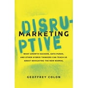 Disruptive Marketing: What Growth Hackers, Data Punks, and Other Hybrid Thinkers Can Teach Us about Navigating the New N