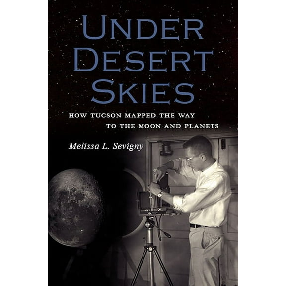 Under Desert Skies : How Tucson Mapped the Way to the Moon and Planets (Paperback)