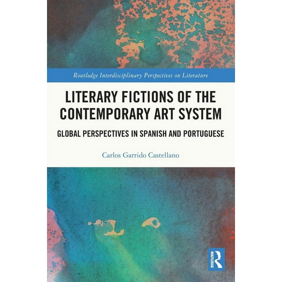 Routledge Interdisciplinary Perspectives Literary Fictions of the Contemporary Art System: Global Perspectives in Spanish and Portuguese, (Paperback)