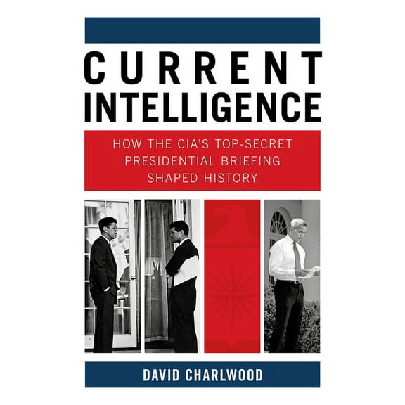 Current Intelligence : How the CIA's Top-Secret Presidential Briefing Shaped History (Hardcover)