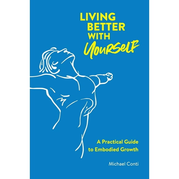 Living Better with Yourself: A Practical Guide to Embodied Growth, (Paperback)