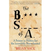The B.S. of A. : A Primer in Politics for the Incredibly Disenchanted (Paperback)