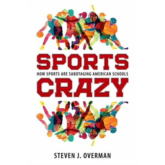 Sports Crazy: How Sports Are Sabotaging American Schools, (Hardcover)