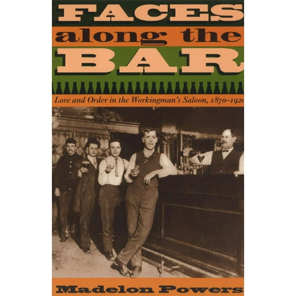 Historical Studies of Urban America Faces Along the Bar: Lore and Order in the Workingman's Saloon, 1870-1920, (Paperback)