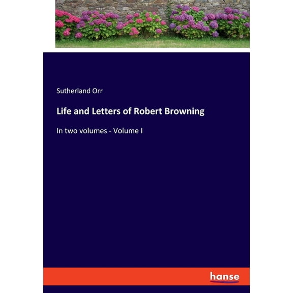 Life and Letters of Robert Browning: In two volumes - Volume I, (Paperback)