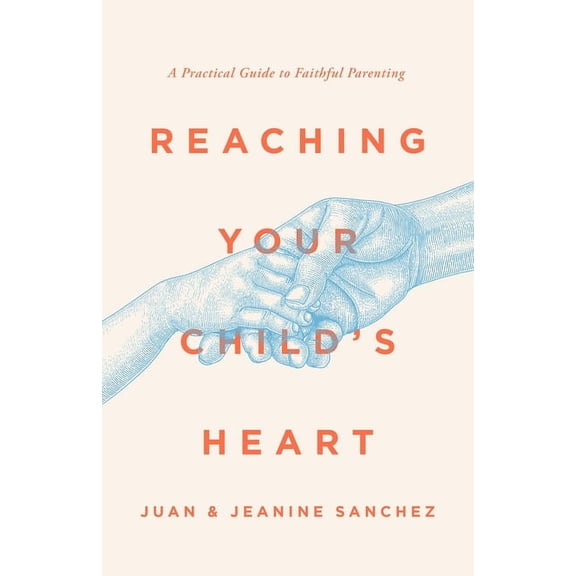Reaching Your Child's Heart: A Practical Guide to Faithful Parenting, (Paperback)