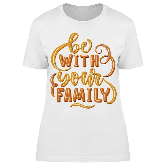 Be With Your Family T-Shirt Women -Image by Shutterstock, Female 3X-Large
