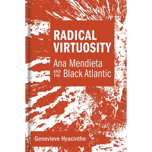 Radical Virtuosity: Ana Mendieta and the Black Atlantic, (Hardcover)