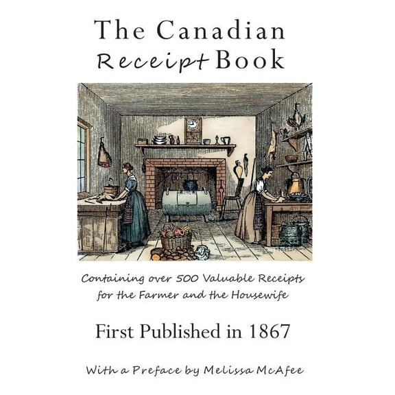 The Canadian Receipt Book: Containing over 500 Valuable Receipts for the Farmer and the Housewife, First Published in 18, (Paperback)