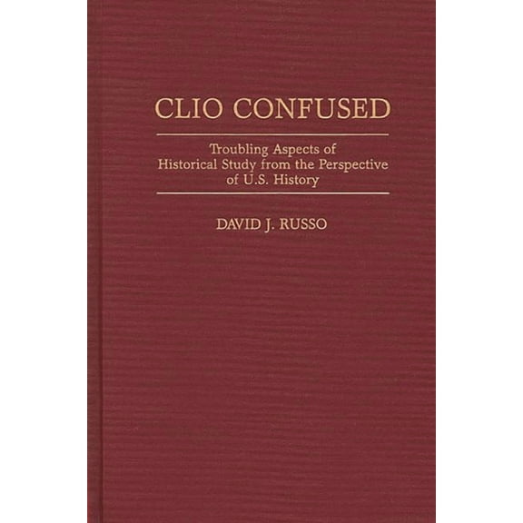 Contributions in American History Clio Confused: Troubling Aspects of Historical Study from the Perspective of U.S. History, Book 163, (Hardcover)