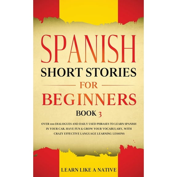 Spanish for Adults Spanish Short Stories for Beginners Book 3: Over 100 Dialogues and Daily Used Phrases to Learn Spanish in Your Car. Have, Book 3, (Paperback)