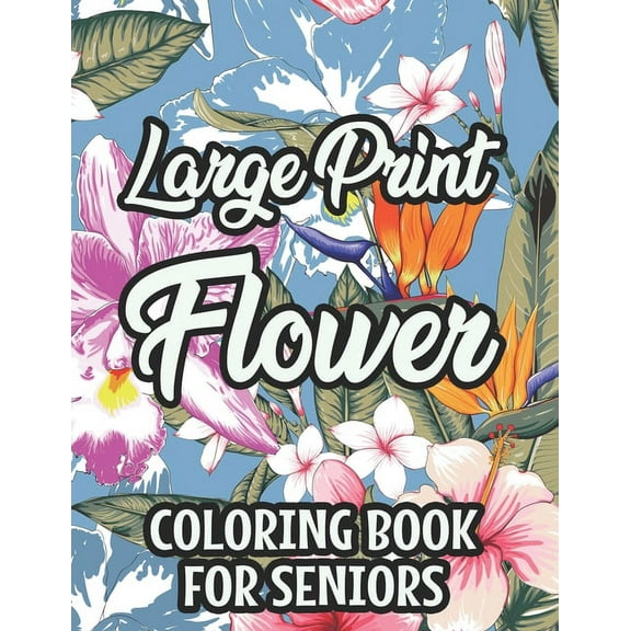 Large Print Flower Coloring Book For Seniors: Calming Large Print Illustrations Of Flowers To Color, Floral Coloring Pages With Simple Designs, (Paperback)