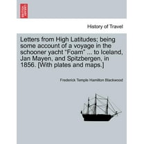 Letters from High Latitudes; being some account of a voyage in the schooner yacht "Foam" ... to Iceland, Jan Mayen, and Spitzbergen, in 1856. [With plates and maps.] (Paperback)