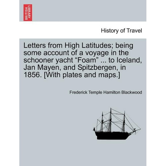 Letters from High Latitudes; being some account of a voyage in the schooner yacht "Foam" ... to Iceland, Jan Mayen, and Spitzbergen, in 1856. [With plates and maps.] (Paperback)