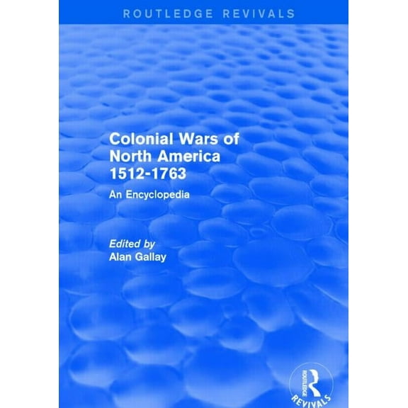 Routledge Revivals Colonial Wars of North America, 1512-1763 (Routledge Revivals): An Encyclopedia, (Paperback)