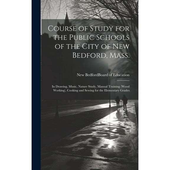Course of Study for the Public Schools of the City of New Bedford, Mass.: In Drawing, Music, Nature Study, Manual Traini, (Hardcover)