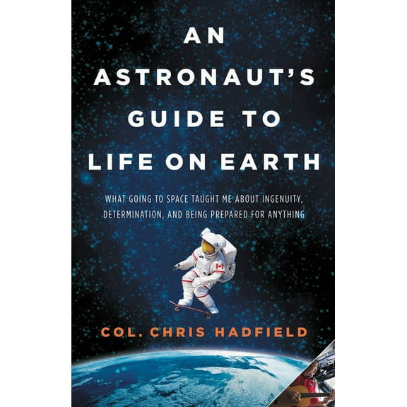 An Astronaut's Guide to Life on Earth: What Going to Space Taught Me about Ingenuity, Determination, and Being Prepared , (Hardcover)