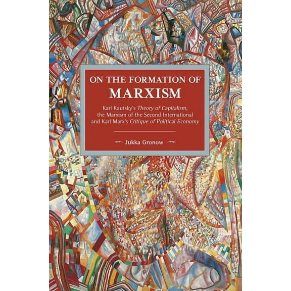 Historical Materialism On the Formation of Marxism: Karl Kautskys Theory of Capitalism, the Marxism of the Second International and Karl Marxs , (Paperback)