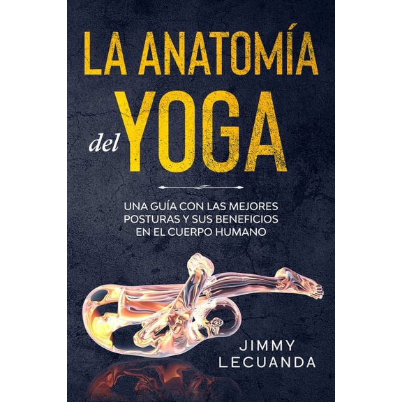La Anatomía del Yoga Una guía con las mejores posturas y sus beneficios en el cuerpo humano (Paperback)