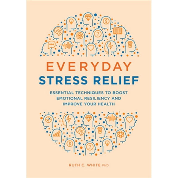 Pre-Owned Everyday Stress Relief: Essential Techniques to Boost Emotional Resiliency and Improve Your Health (Paperback) 1646115767 9781646115761