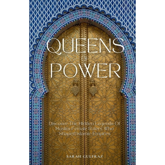 Queens of Power: Discover the Hidden Legends of Muslim Female Rulers Who Shaped Islamic Empires, (Paperback)