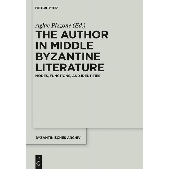 Byzantinisches Archiv The Author in Middle Byzantine Literature: Modes, Functions, and Identities, Book 28, (Hardcover)