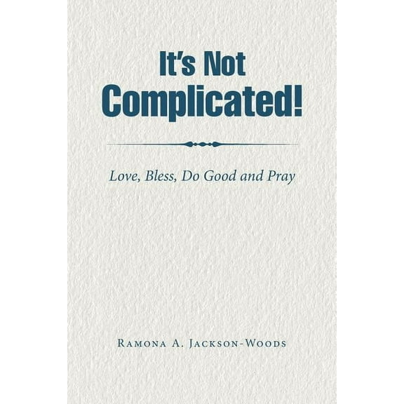 It's Not Complicated! : Love, Bless, Do Good and Pray