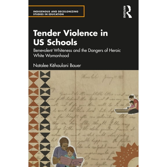 Indigenous and Decolonizing Studies in E Tender Violence in US Schools: Benevolent Whiteness and the Dangers of Heroic White Womanhood, (Paperback)